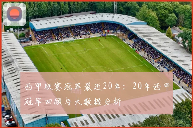 西甲联赛冠军最近20年：20年西甲冠军回顾与大数据分析