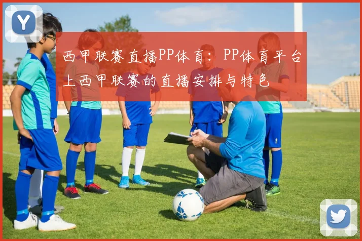 西甲联赛直播PP体育：PP体育平台上西甲联赛的直播安排与特色