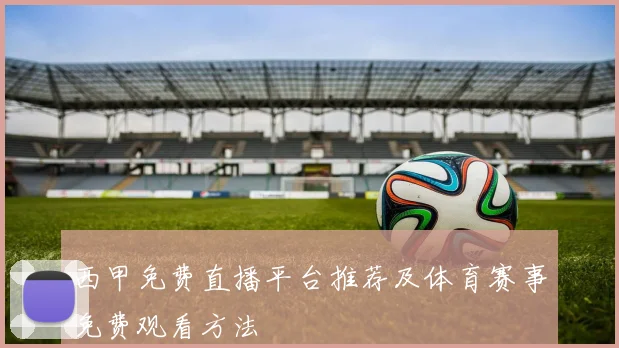 西甲免费直播平台推荐及体育赛事免费观看方法
