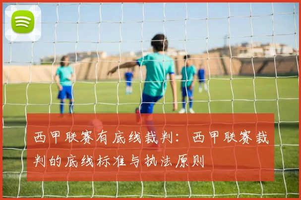 西甲联赛有底线裁判：西甲联赛裁判的底线标准与执法原则