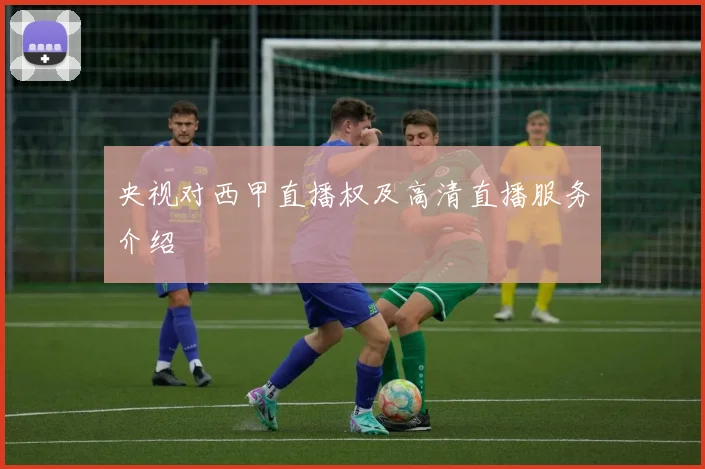 央视对西甲直播权及高清直播服务介绍