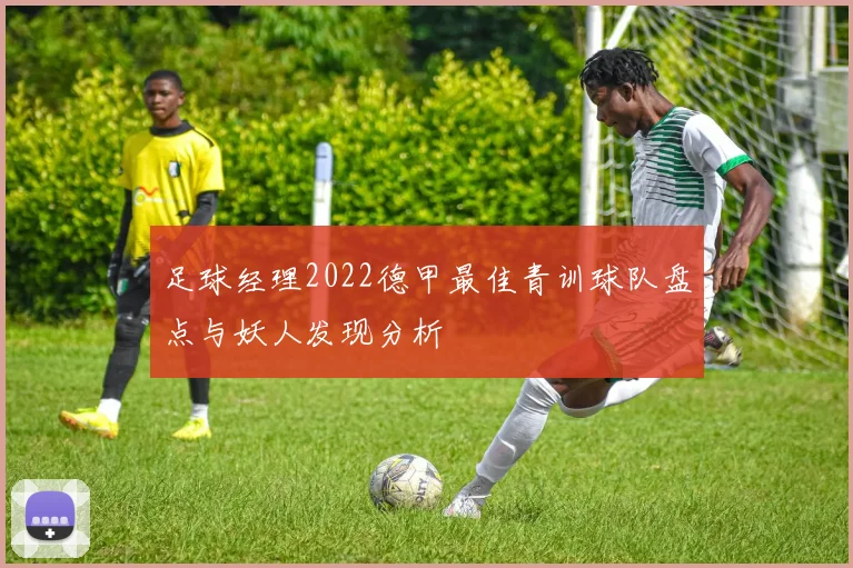 足球经理2022德甲最佳青训球队盘点与妖人发现分析