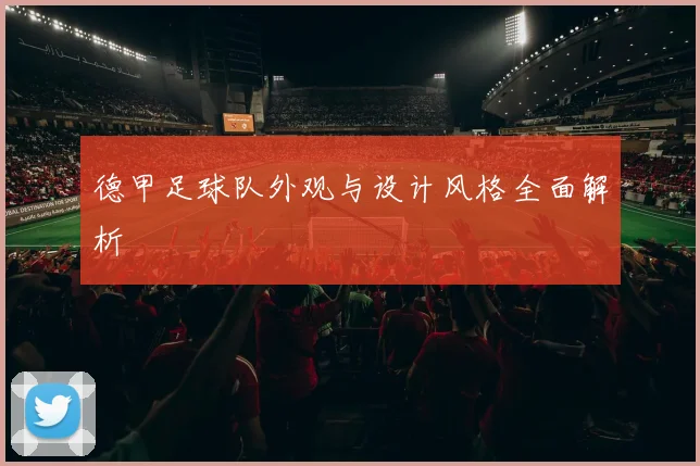 德甲足球队外观与设计风格全面解析